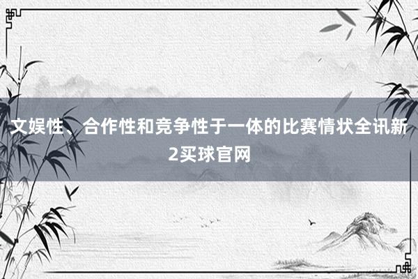 文娱性、合作性和竞争性于一体的比赛情状全讯新2买球官网