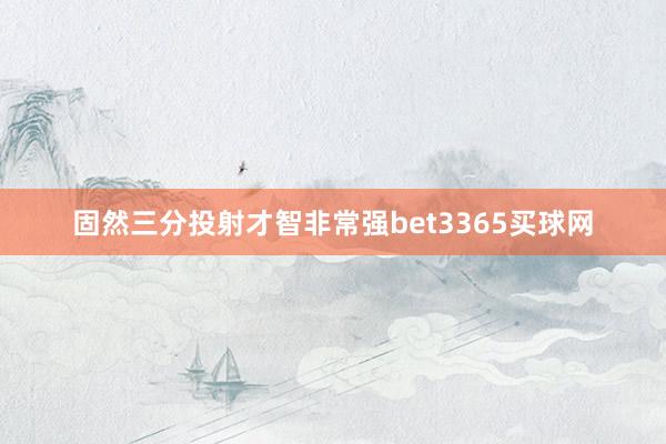 固然三分投射才智非常强bet3365买球网