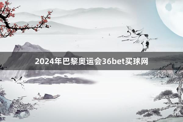 2024年巴黎奥运会36bet买球网