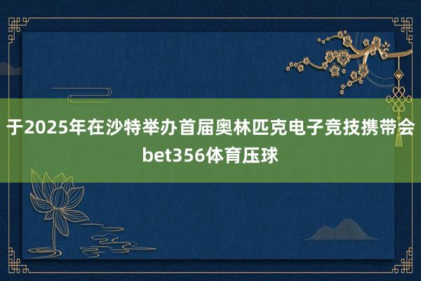 于2025年在沙特举办首届奥林匹克电子竞技携带会bet356体育压球