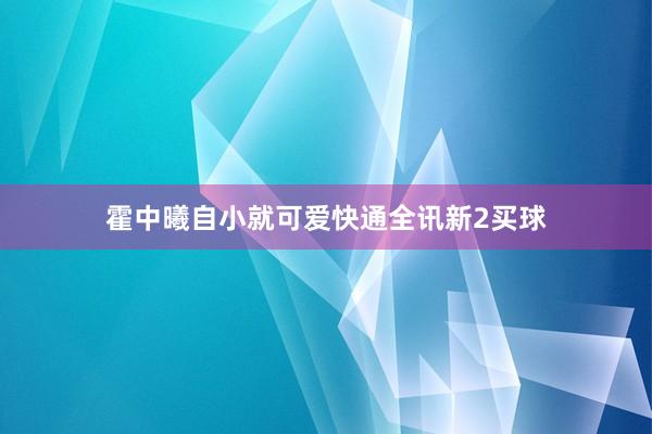 霍中曦自小就可爱快通全讯新2买球