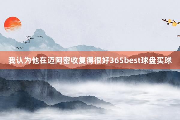 我认为他在迈阿密收复得很好365best球盘买球