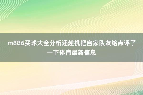 m886买球大全分析还趁机把自家队友给点评了一下体育最新信息