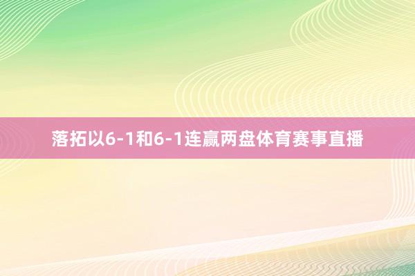 落拓以6-1和6-1连赢两盘体育赛事直播