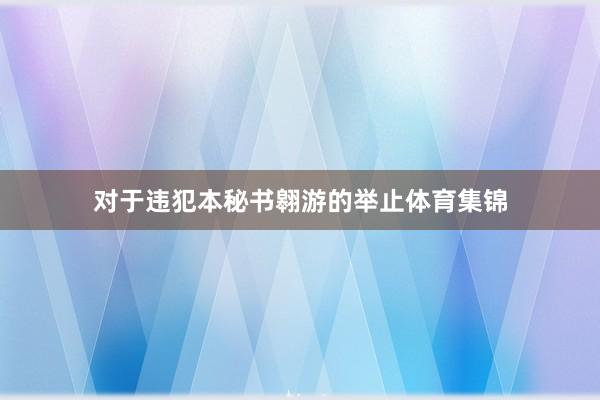 对于违犯本秘书翱游的举止体育集锦