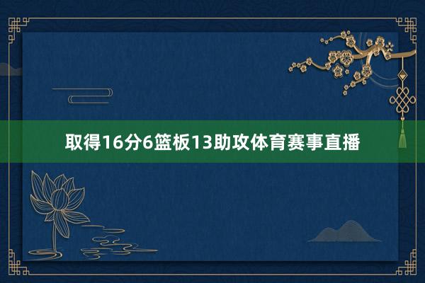 取得16分6篮板13助攻体育赛事直播