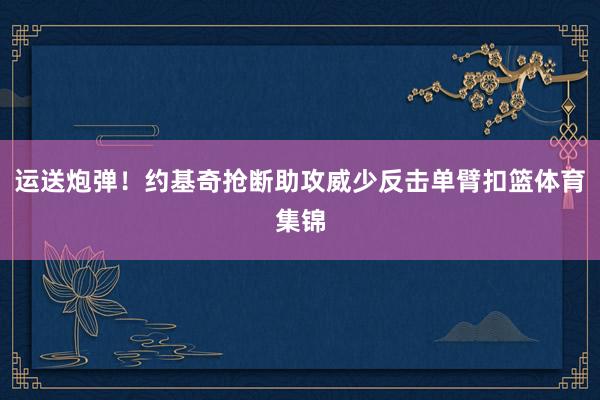 运送炮弹！约基奇抢断助攻威少反击单臂扣篮体育集锦