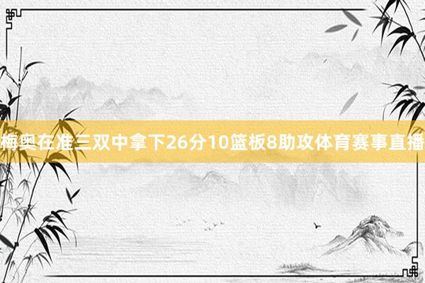 梅奥在准三双中拿下26分10篮板8助攻体育赛事直播