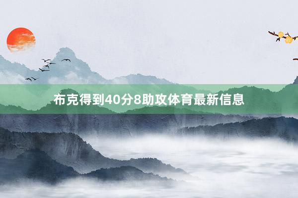 布克得到40分8助攻体育最新信息