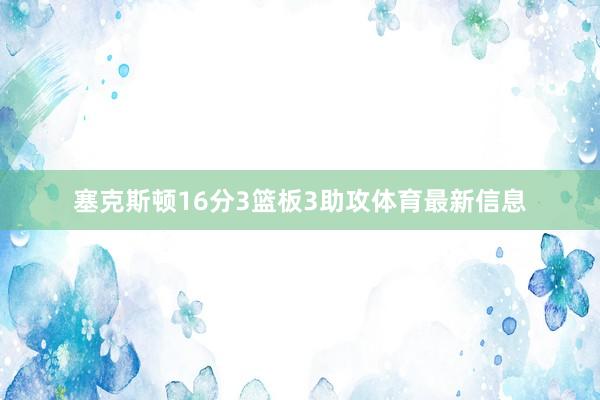 塞克斯顿16分3篮板3助攻体育最新信息