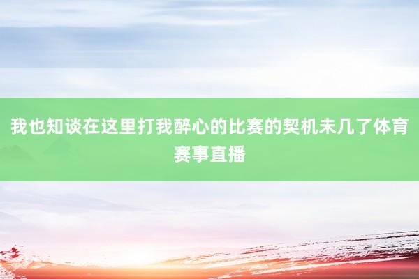 我也知谈在这里打我醉心的比赛的契机未几了体育赛事直播