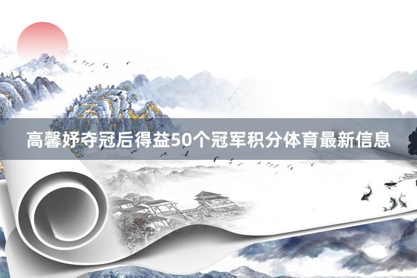 高馨妤夺冠后得益50个冠军积分体育最新信息