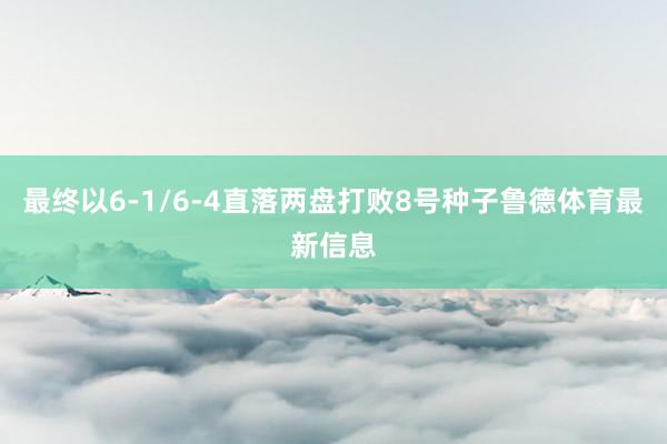 最终以6-1/6-4直落两盘打败8号种子鲁德体育最新信息