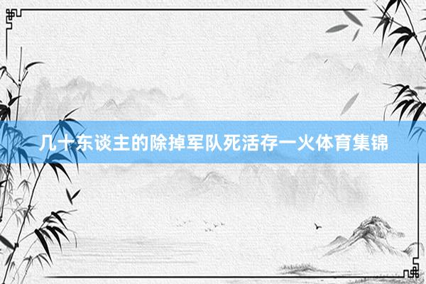 几十东谈主的除掉军队死活存一火体育集锦