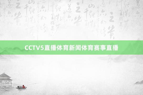 CCTV5直播体育新闻体育赛事直播