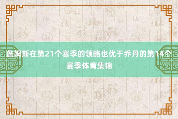 詹姆斯在第21个赛季的领略也优于乔丹的第14个赛季体育集锦