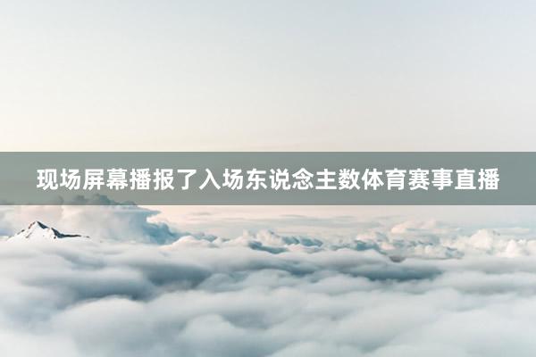 现场屏幕播报了入场东说念主数体育赛事直播