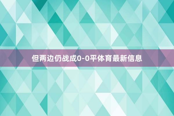 但两边仍战成0-0平体育最新信息