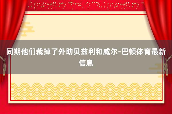 同期他们裁掉了外助贝兹利和威尔-巴顿体育最新信息