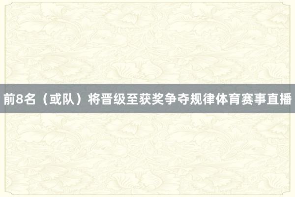 前8名（或队）将晋级至获奖争夺规律体育赛事直播