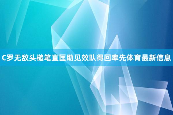 C罗无敌头槌笔直匡助见效队得回率先体育最新信息