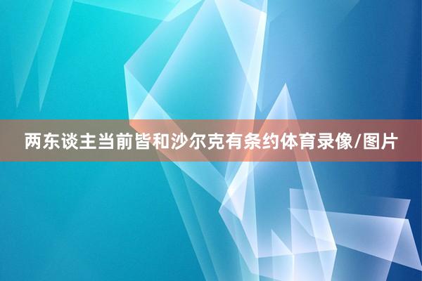 两东谈主当前皆和沙尔克有条约体育录像/图片