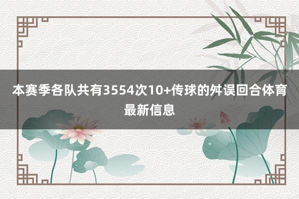 本赛季各队共有3554次10+传球的舛误回合体育最新信息