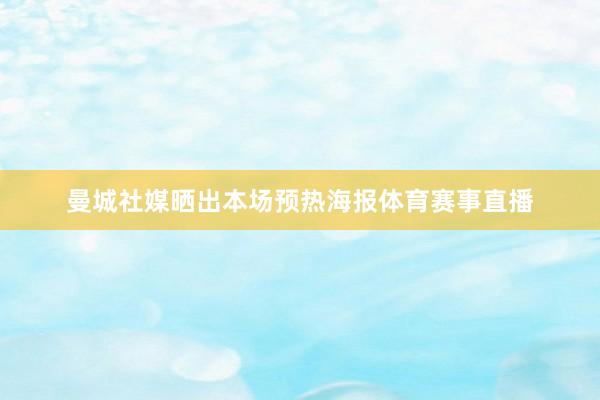 曼城社媒晒出本场预热海报体育赛事直播