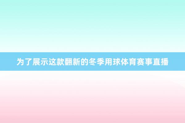 为了展示这款翻新的冬季用球体育赛事直播