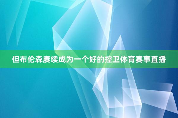 但布伦森赓续成为一个好的控卫体育赛事直播