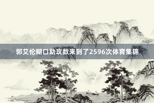 郭艾伦糊口助攻数来到了2596次体育集锦