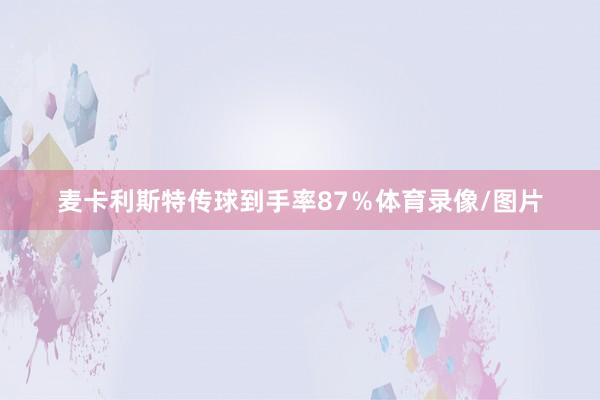 麦卡利斯特传球到手率87％体育录像/图片