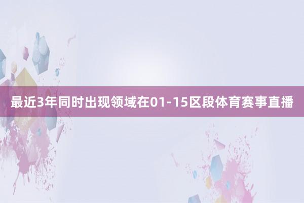 最近3年同时出现领域在01-15区段体育赛事直播