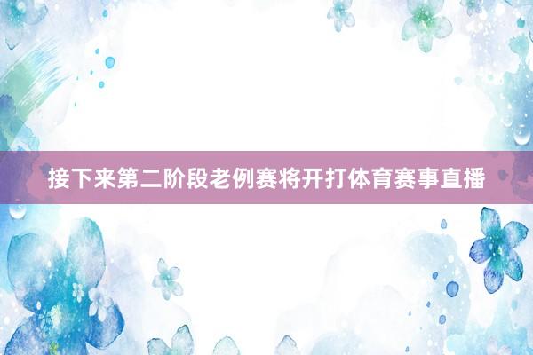 接下来第二阶段老例赛将开打体育赛事直播