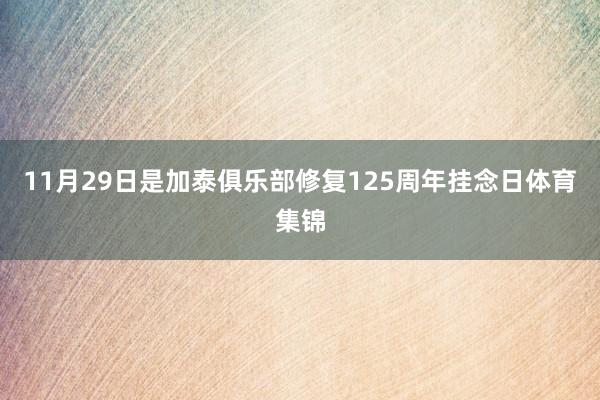 11月29日是加泰俱乐部修复125周年挂念日体育集锦