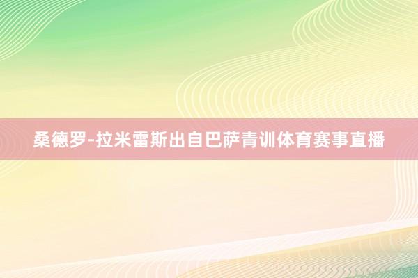 桑德罗-拉米雷斯出自巴萨青训体育赛事直播