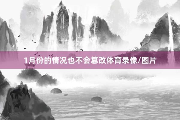 1月份的情况也不会篡改体育录像/图片