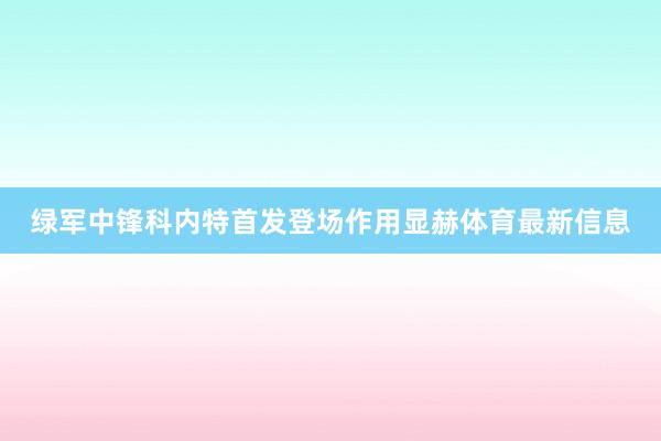 绿军中锋科内特首发登场作用显赫体育最新信息