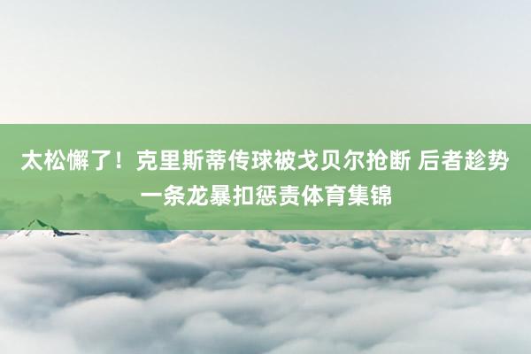 太松懈了！克里斯蒂传球被戈贝尔抢断 后者趁势一条龙暴扣惩责体育集锦