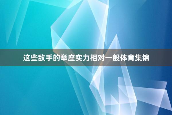 这些敌手的举座实力相对一般体育集锦