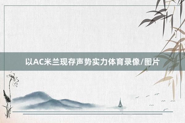 以AC米兰现存声势实力体育录像/图片