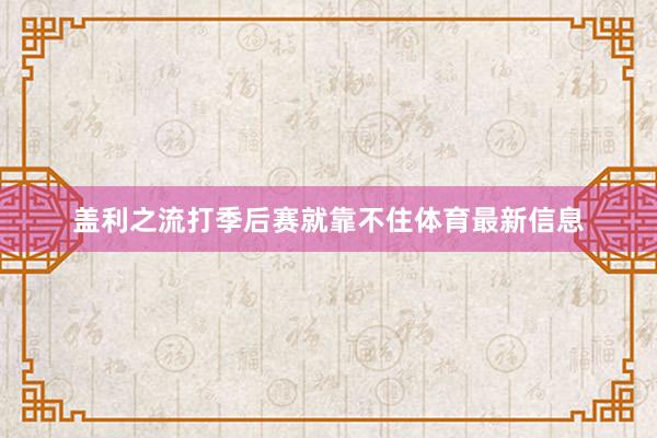 盖利之流打季后赛就靠不住体育最新信息