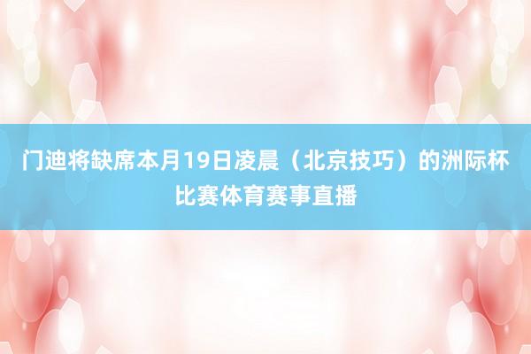 门迪将缺席本月19日凌晨（北京技巧）的洲际杯比赛体育赛事直播