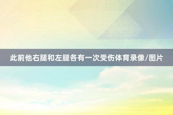 此前他右腿和左腿各有一次受伤体育录像/图片