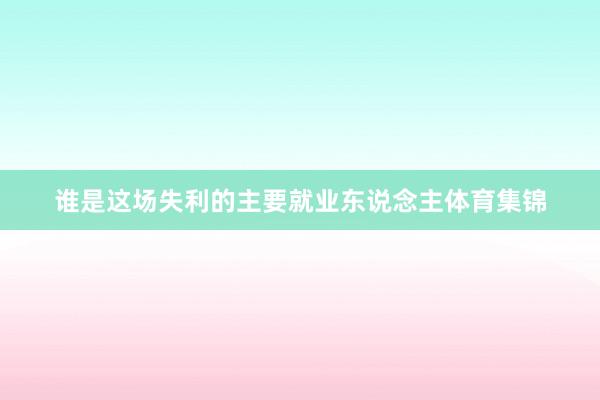 谁是这场失利的主要就业东说念主体育集锦