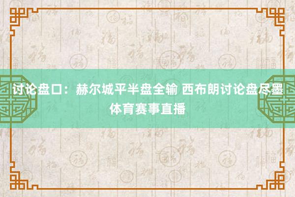 讨论盘口：赫尔城平半盘全输 西布朗讨论盘尽墨体育赛事直播