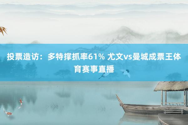 投票造访：多特撑抓率61% 尤文vs曼城成票王体育赛事直播