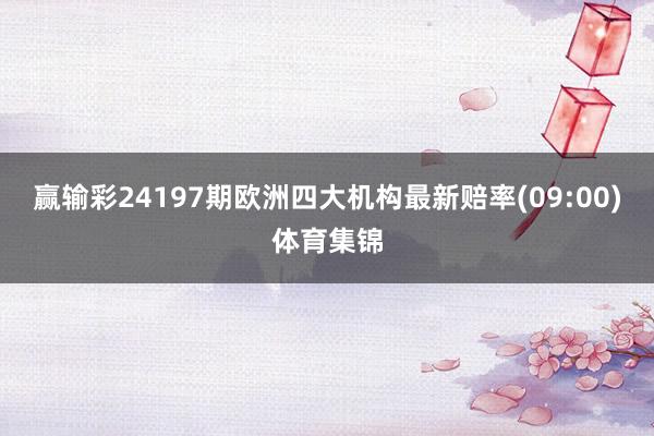 赢输彩24197期欧洲四大机构最新赔率(09:00)体育集锦