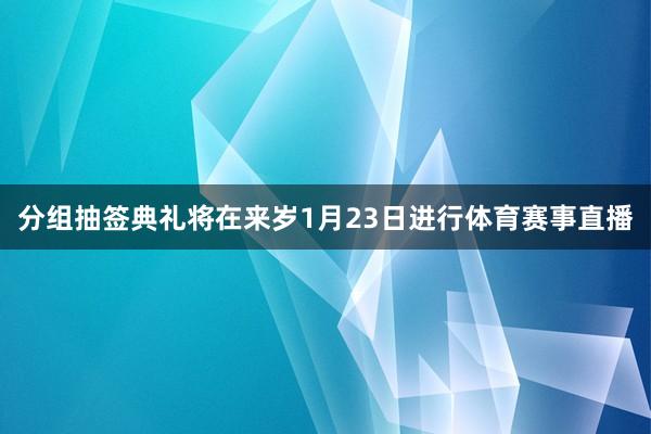 分组抽签典礼将在来岁1月23日进行体育赛事直播