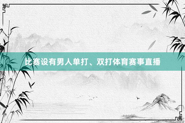 比赛设有男人单打、双打体育赛事直播